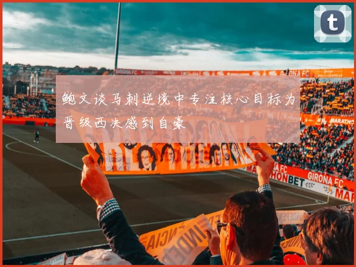 鲍文谈马刺逆境中专注核心目标为晋级西决感到自豪