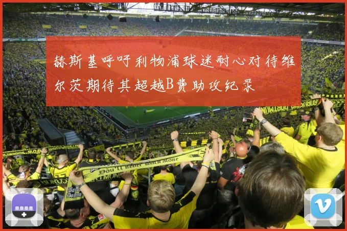 赫斯基呼吁利物浦球迷耐心对待维尔茨期待其超越B费助攻纪录