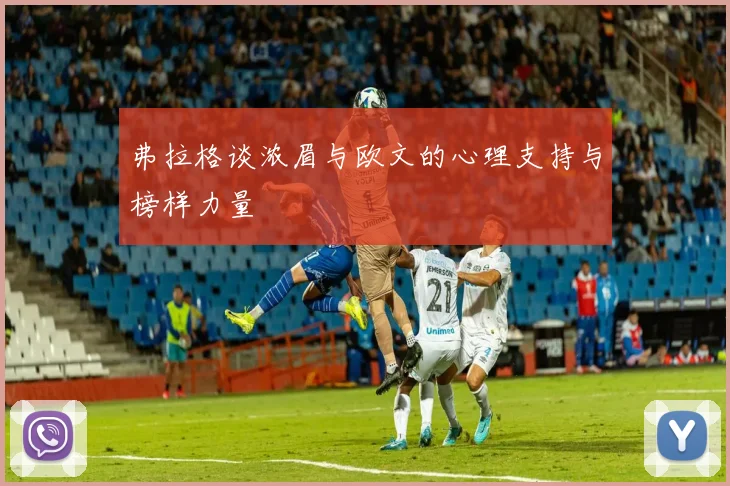 弗拉格谈浓眉与欧文的心理支持与榜样力量