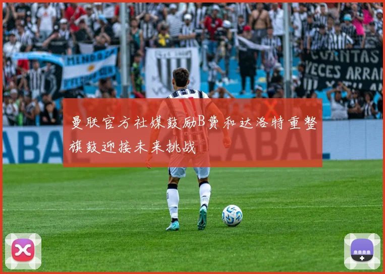 曼联官方社媒鼓励B费和达洛特重整旗鼓迎接未来挑战