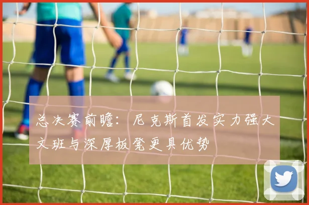 总决赛前瞻：尼克斯首发实力强大文班与深厚板凳更具优势