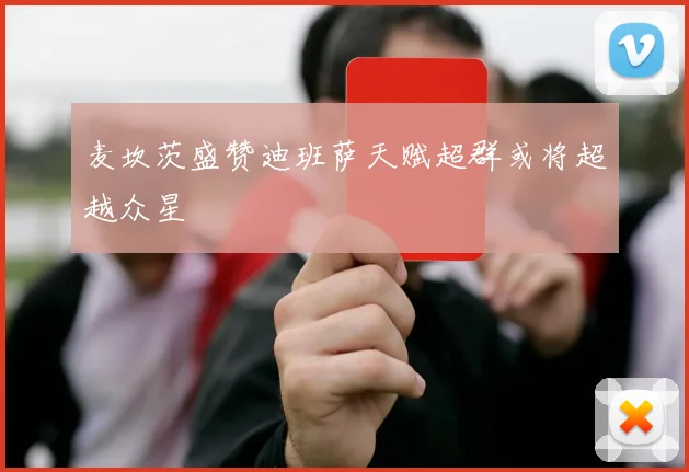 麦坎茨盛赞迪班萨天赋超群或将超越众星