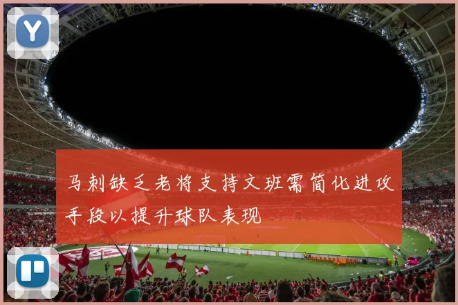 马刺缺乏老将支持文班需简化进攻手段以提升球队表现