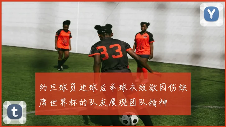 约旦球员进球后举球衣致敬因伤缺席世界杯的队友展现团队精神