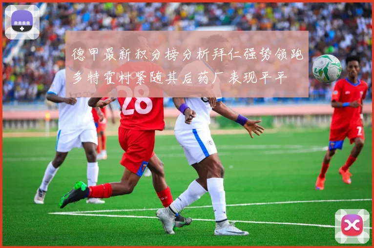 德甲最新积分榜分析拜仁强势领跑多特霍村紧随其后药厂表现平平